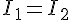 {I_1} = {I_2}